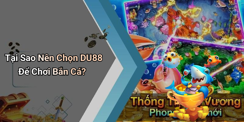 Tại Sao Nên Chọn DU88 Để Chơi Bắn Cá?