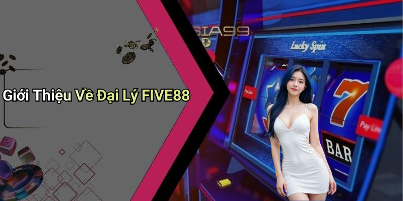 Giới Thiệu Về Đại Lý FIVE88