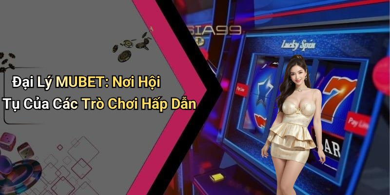 Đại Lý MUBET: Nơi Hội Tụ Của Các Trò Chơi Hấp Dẫn