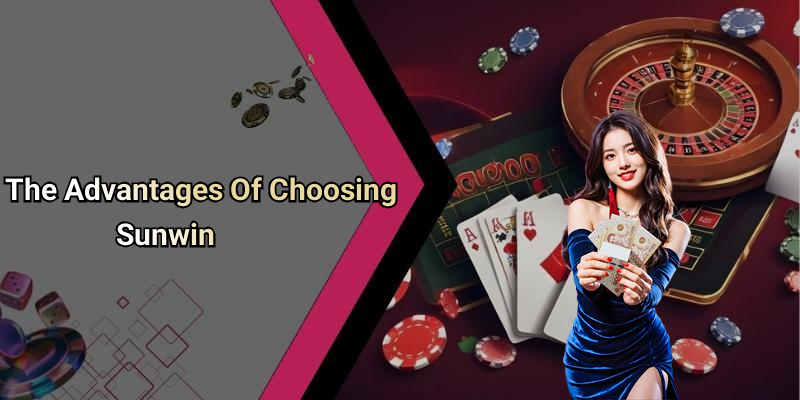 The Advantages Of Choosing Sunwin
