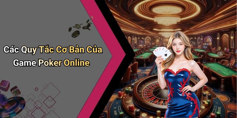 Các Quy Tắc Cơ Bản Của Game Poker Online