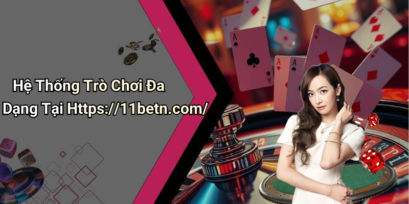 Hệ Thống Trò Chơi Đa Dạng Tại Https://11betn.com/