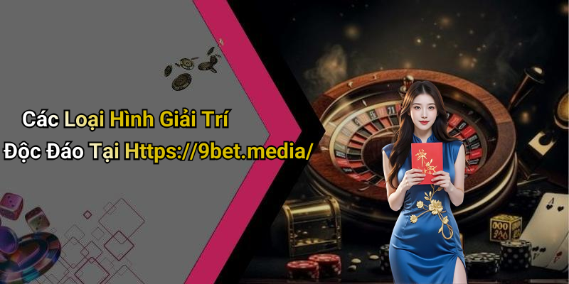 Các Loại Hình Giải Trí Độc Đáo Tại Https://9bet.media/
