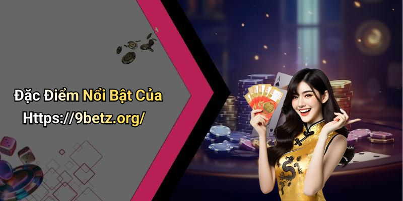 Đặc Điểm Nổi Bật Của Https://9betz.org/