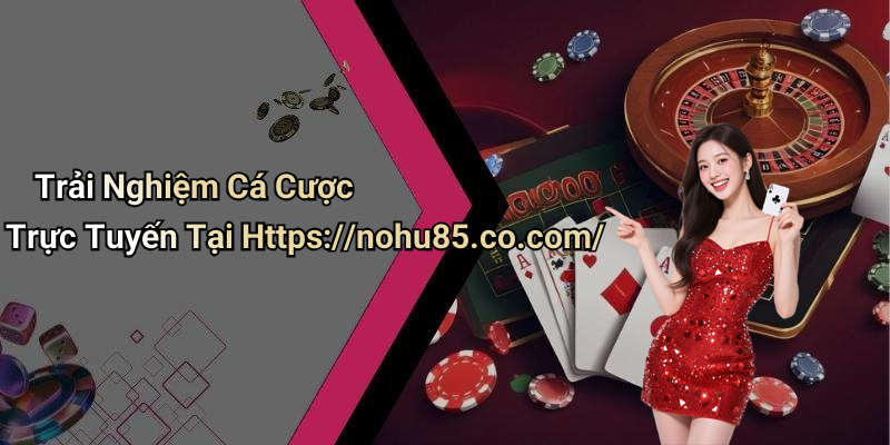 Trải Nghiệm Cá Cược Trực Tuyến Tại Https://nohu85.co.com/
