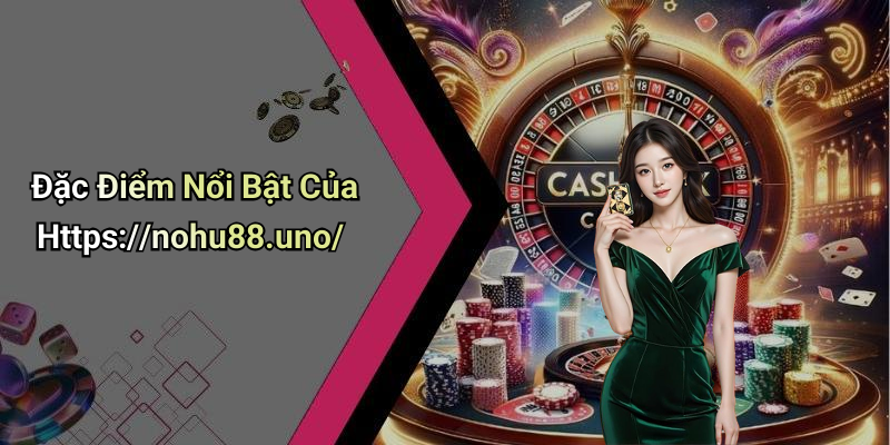Đặc Điểm Nổi Bật Của Https://nohu88.uno/