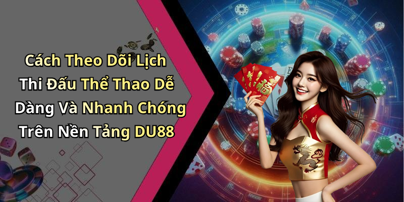 Cách Theo Dõi Lịch Thi Đấu Thể Thao Dễ Dàng Và Nhanh Chóng Trên Nền Tảng DU88