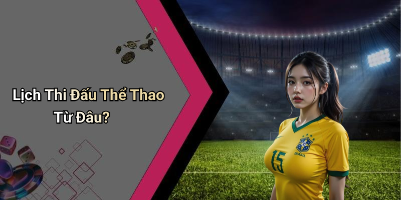 Lịch Thi Đấu Thể Thao Từ Đâu?