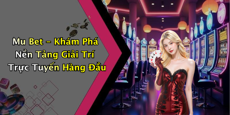 Mu Bet - Khám Phá Nền Tảng Giải Trí Trực Tuyến Hàng Đầu