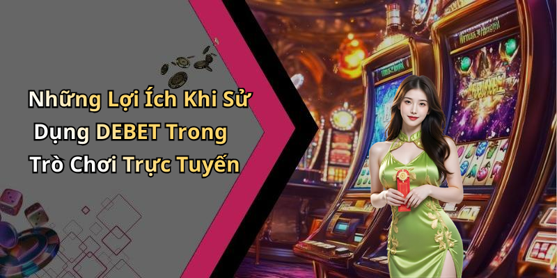 Những Lợi Ích Khi Sử Dụng DEBET Trong Trò Chơi Trực Tuyến