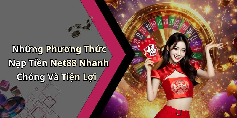 Những Phương Thức Nạp Tiền Net88 Nhanh Chóng Và Tiện Lợi