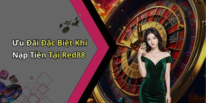 Ưu Đãi Đặc Biệt Khi Nạp Tiền Tại Red88
