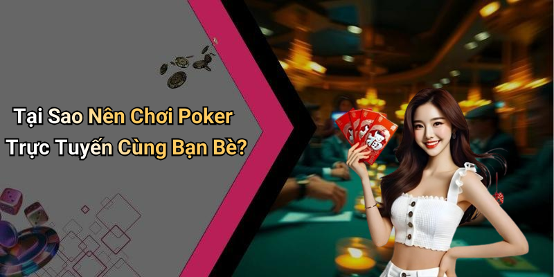 Tại Sao Nên Chơi Poker Trực Tuyến Cùng Bạn Bè?