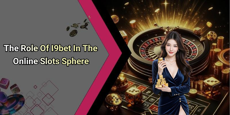 The Role Of I9bet In The Online Slots Sphere