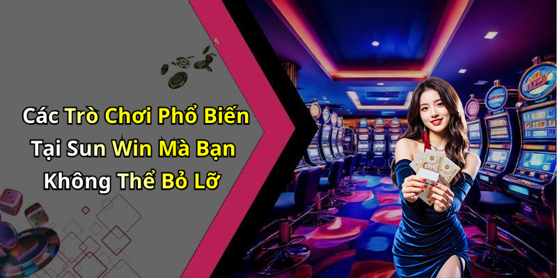 Các Trò Chơi Phổ Biến Tại Sun Win Mà Bạn Không Thể Bỏ Lỡ