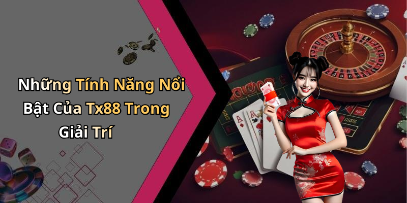 Những Tính Năng Nổi Bật Của Tx88 Trong Giải Trí