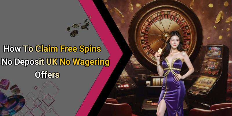How To Claim Free Spins No Deposit UK No Wagering Offers