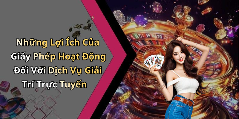 Những Lợi Ích Của Giấy Phép Hoạt Động Đối Với Dịch Vụ Giải Trí Trực Tuyến