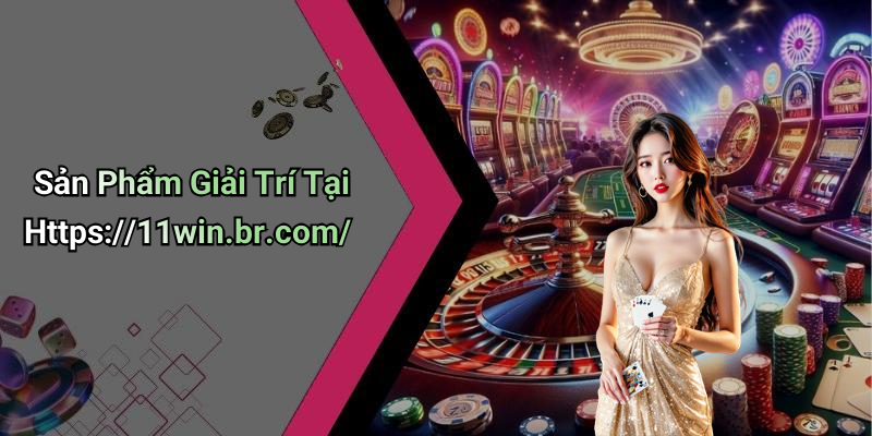 Sản Phẩm Giải Trí Tại Https://11win.br.com/