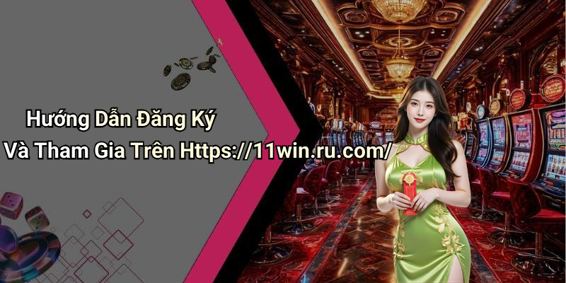Hướng Dẫn Đăng Ký Và Tham Gia Trên Https://11win.ru.com/
