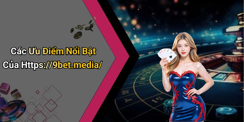 Các Ưu Điểm Nổi Bật Của Https://9bet.media/