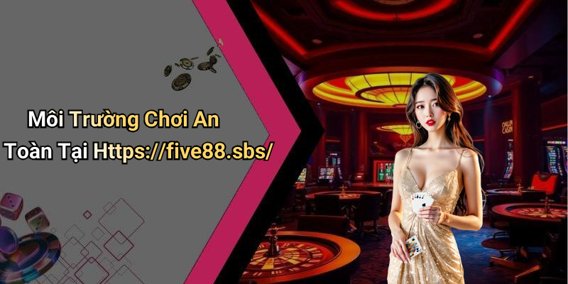 Môi Trường Chơi An Toàn Tại Https://five88.sbs/
