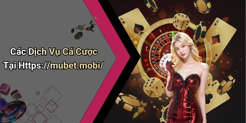 Các Dịch Vụ Cá Cược Tại Https://mubet.mobi/
