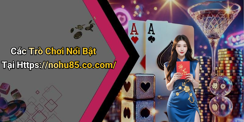 Các Trò Chơi Nổi Bật Tại Https://nohu85.co.com/