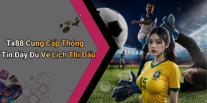 Tx88 Cung Cấp Thông Tin Đầy Đủ Về Lịch Thi Đấu
