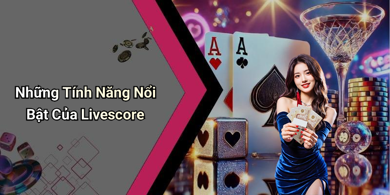 Những Tính Năng Nổi Bật Của Livescore