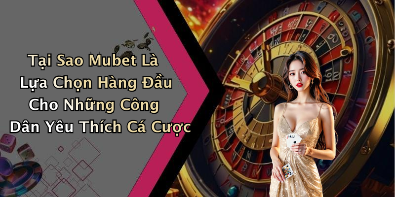 Tại Sao Mubet Là Lựa Chọn Hàng Đầu Cho Những Công Dân Yêu Thích Cá Cược