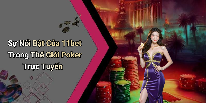 Sự Nổi Bật Của 11bet Trong Thế Giới Poker Trực Tuyến