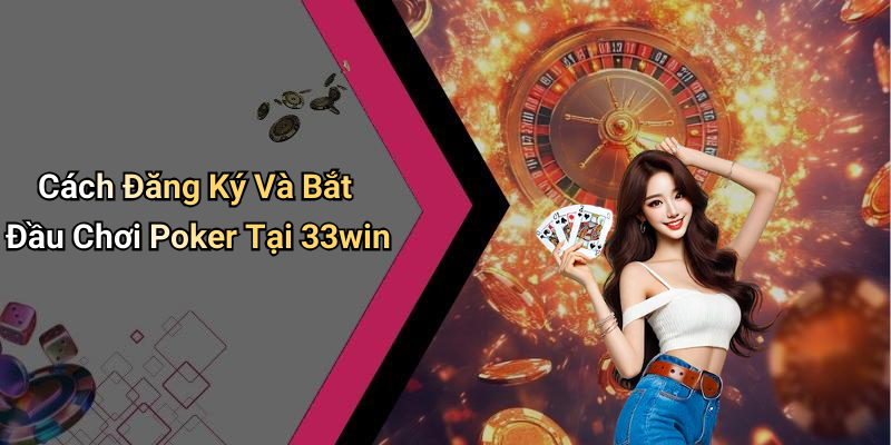 Cách Đăng Ký Và Bắt Đầu Chơi Poker Tại 33win
