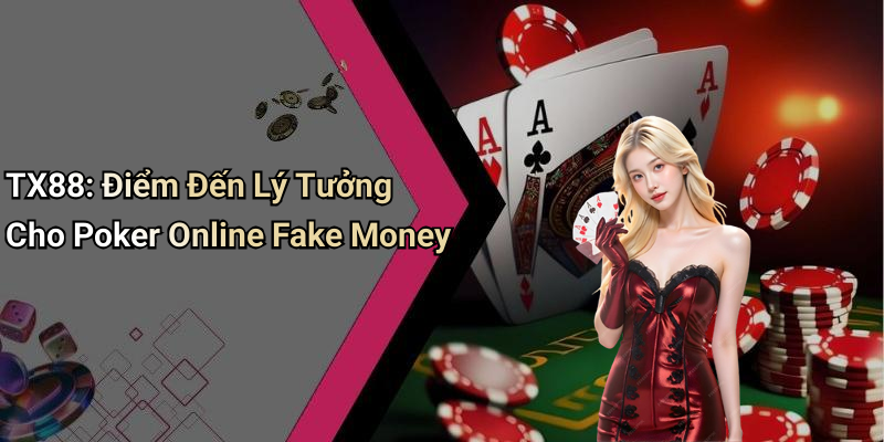 TX88: Điểm Đến Lý Tưởng Cho Poker Online Fake Money