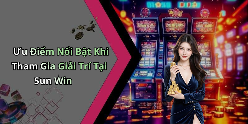 Ưu Điểm Nổi Bật Khi Tham Gia Giải Trí Tại Sun Win