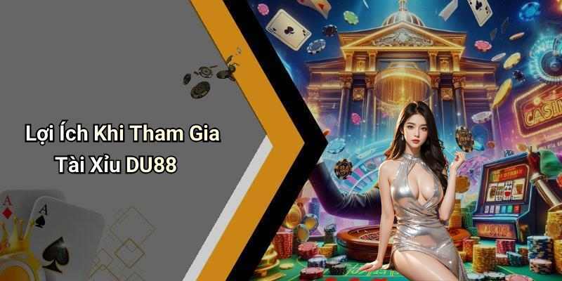 Lợi Ích Khi Tham Gia Tài Xỉu DU88