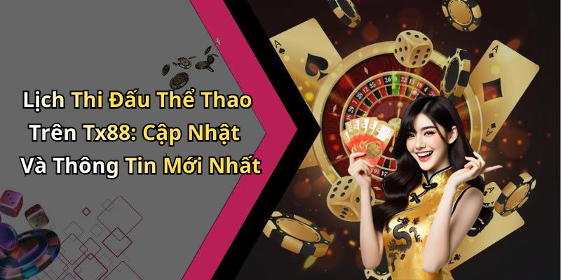 Lịch Thi Đấu Thể Thao Trên Tx88: Cập Nhật Và Thông Tin Mới Nhất