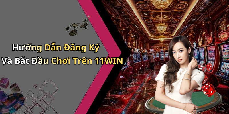 Hướng Dẫn Đăng Ký Và Bắt Đầu Chơi Trên 11WIN