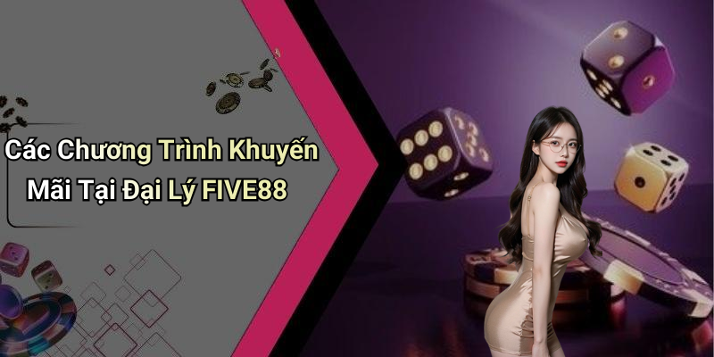 Các Chương Trình Khuyến Mãi Tại Đại Lý FIVE88
