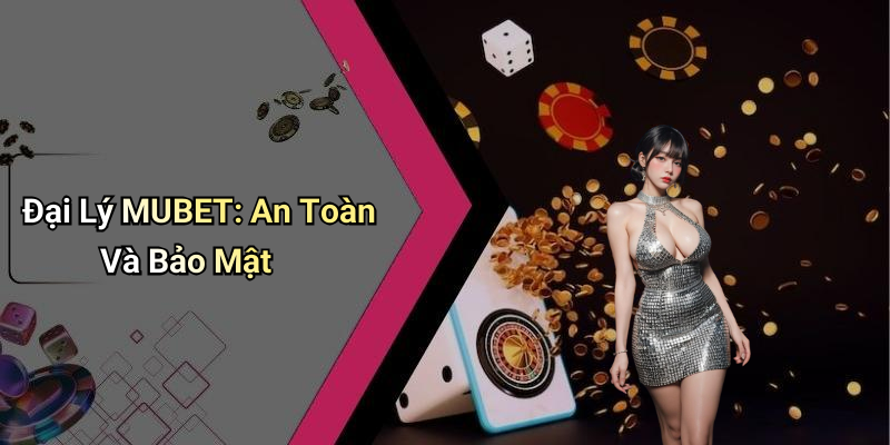Đại Lý MUBET: An Toàn Và Bảo Mật