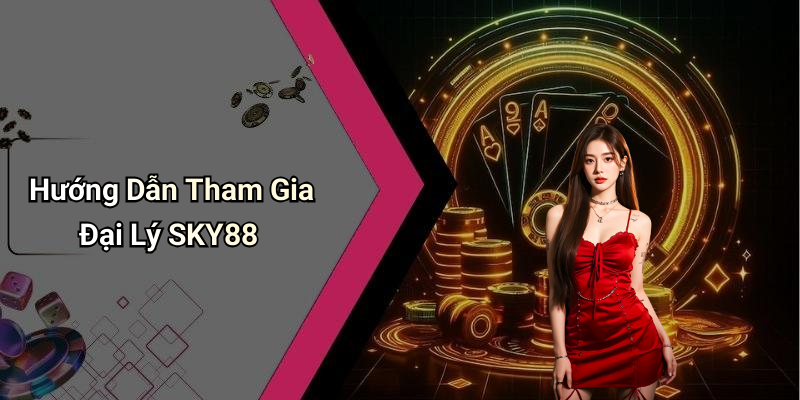 Hướng Dẫn Tham Gia Đại Lý SKY88