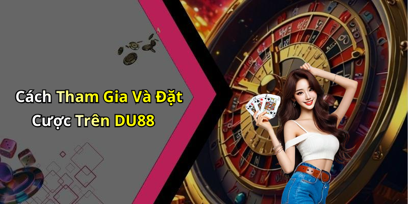 Cách Tham Gia Và Đặt Cược Trên DU88