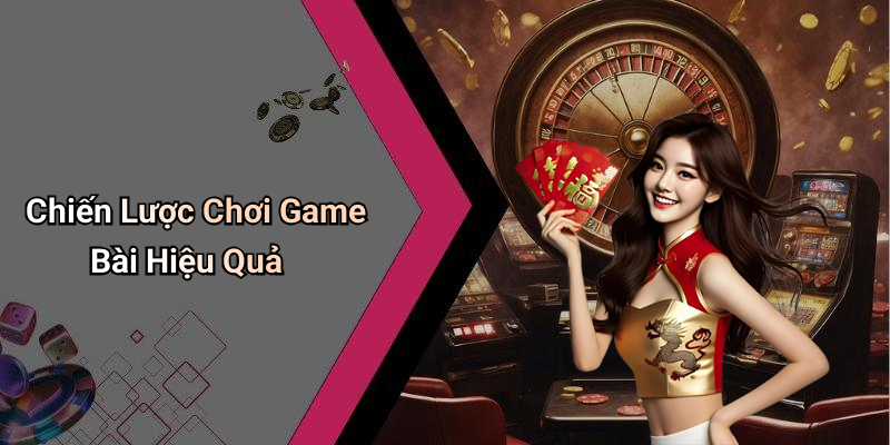 Chiến Lược Chơi Game Bài Hiệu Quả