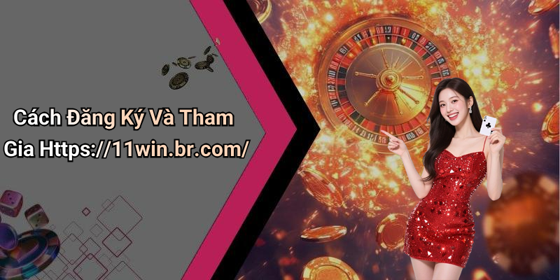 Cách Đăng Ký Và Tham Gia Https://11win.br.com/
