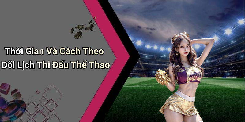 Thời Gian Và Cách Theo Dõi Lịch Thi Đấu Thể Thao