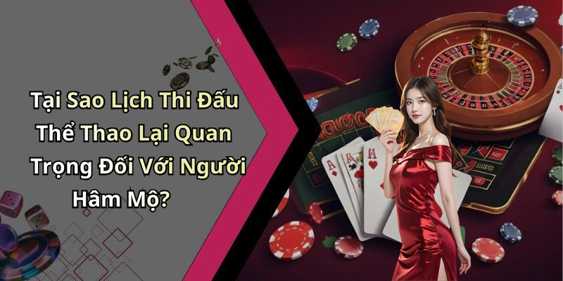 Tại Sao Lịch Thi Đấu Thể Thao Lại Quan Trọng Đối Với Người Hâm Mộ?