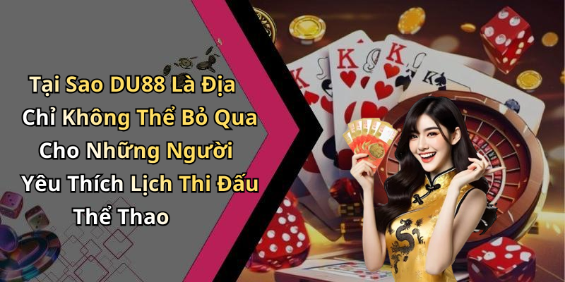 Tại Sao DU88 Là Địa Chỉ Không Thể Bỏ Qua Cho Những Người Yêu Thích Lịch Thi Đấu Thể Thao