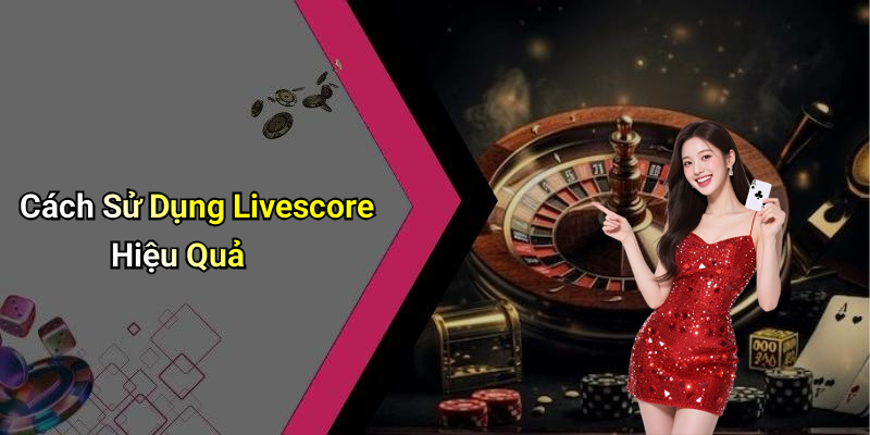 Cách Sử Dụng Livescore Hiệu Quả