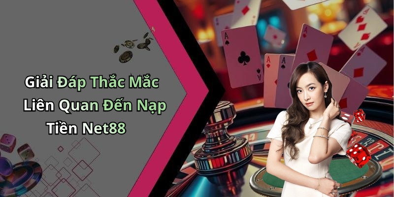 Giải Đáp Thắc Mắc Liên Quan Đến Nạp Tiền Net88