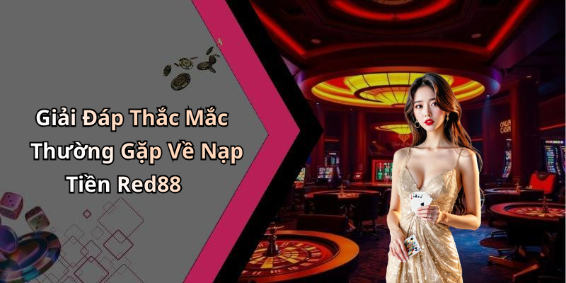 Giải Đáp Thắc Mắc Thường Gặp Về Nạp Tiền Red88